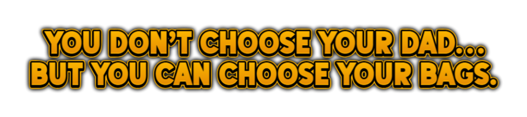 You don't choose your dad but you can choose your bags